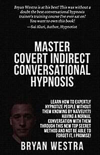 Master Covert Indirect Conversational Hypnosis: Learn How to Expertly Hypnotize People Without Them Knowing by Naively[?] Having a Normal Conversation (Paperback)