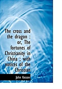 The Cross and the Dragon: Or, the Fortunes of Christianity in China; With Notices of the Christian (Paperback)