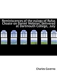 Reminiscences of the Eulogy of Rufus Choate on Daniel Webster, Delivered at Dartmouth College, July (Paperback)