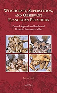 Witchcraft, Superstition, and Observant Franciscan Preachers: Pastoral Approach and Intellectual Debate in Renaissance Milan (Hardcover)