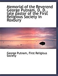 Memorial of the Reverend George Putnam, D. D., Late Pastor of the First Religious Society in Roxbury (Paperback)