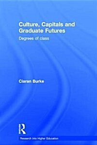 Culture, Capitals and Graduate Futures : Degrees of Class (Hardcover)