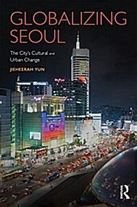 Globalizing Seoul : The Citys Cultural and Urban Change (Hardcover)