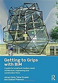 Getting to Grips with Bim : A Guide for Small and Medium-Sized Architecture, Engineering and Construction Firms (Paperback)