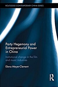 Party Hegemony and Entrepreneurial Power in China : Institutional Change in the Film and Music Industries (Hardcover)
