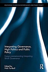 Interpreting Governance, High Politics, and Public Policy : Essays commemorating Interpreting British Governance (Hardcover)