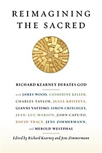 Reimagining the Sacred: Richard Kearney Debates God with James Wood, Catherine Keller, Charles Taylor, Julia Kristeva, Gianni Vattimo, Simon C (Hardcover)