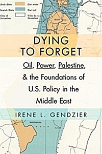 Dying to Forget: Oil, Power, Palestine, and the Foundations of U.S. Policy in the Middle East (Hardcover)
