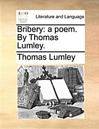 Bribery: A Poem. by Thomas Lumley. (Paperback)