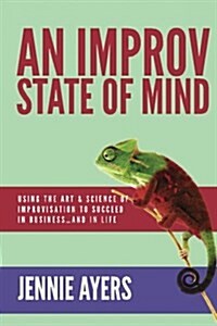 An Improv State of Mind: Using the Art and Science of Improvisation to Succeed at Work...and at Life (Paperback)