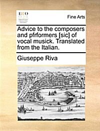 Advice to the Composers and Pfrformers [Sic] of Vocal Musick. Translated from the Italian. (Paperback)