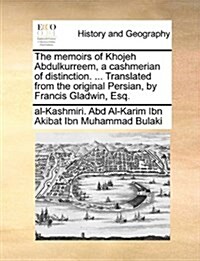 The Memoirs of Khojeh Abdulkurreem, a Cashmerian of Distinction. ... Translated from the Original Persian, by Francis Gladwin, Esq. (Paperback)