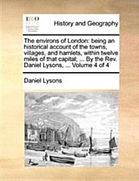 The Environs of London: Being an Historical Account of the Towns, Villages, and Hamlets, Within Twelve Miles of That Capital; ... by the REV. (Paperback)