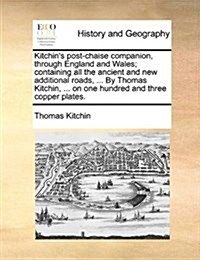 Kitchins Post-Chaise Companion, Through England and Wales; Containing All the Ancient and New Additional Roads, ... by Thomas Kitchin, ... on One Hun (Paperback)