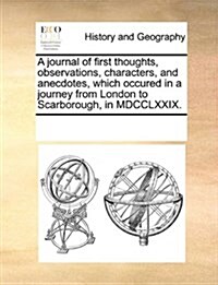 A Journal of First Thoughts, Observations, Characters, and Anecdotes, Which Occured in a Journey from London to Scarborough, in MDCCLXXIX. (Paperback)