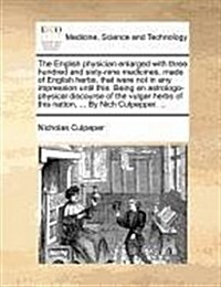 The English Physician Enlarged with Three Hundred and Sixty-Nine Medicines, Made of English Herbs, That Were Not in Any Impression Until This. Being a (Paperback)