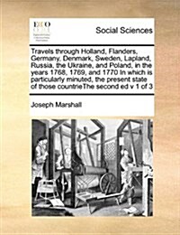 Travels Through Holland, Flanders, Germany, Denmark, Sweden, Lapland, Russia, the Ukraine, and Poland, in the Years 1768, 1769, and 1770 in Which Is P (Paperback)