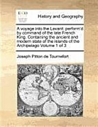 A Voyage Into the Levant: Performd by Command of the Late French King. Containing the Ancient and Modern State of the Islands of the Archipelag (Paperback)