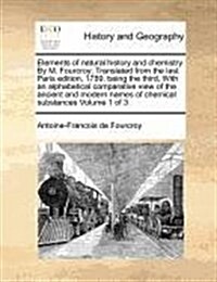 Elements of Natural History and Chemistry. by M. Fourcroy; Translated from the Last Paris Edition, 1789, Being the Third, with an Alphabetical Compara (Paperback)