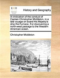 A Vindication of the Conduct of Captain Christopher Middleton, in a Late Voyage on Board His Majestys Ship the Furnace. for Discovering a North-West (Paperback)
