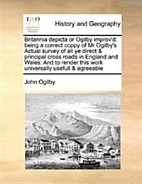 Britannia Depicta or Ogilby Improvd: Being a Correct Coppy of MR Ogilbys Actual Survey of All Ye Direct & Principal Cross Roads in England and Wales (Paperback)