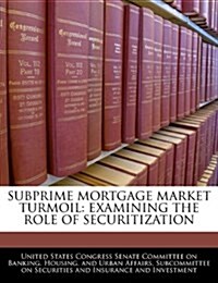 Subprime Mortgage Market Turmoil: Examining the Role of Securitization (Paperback)