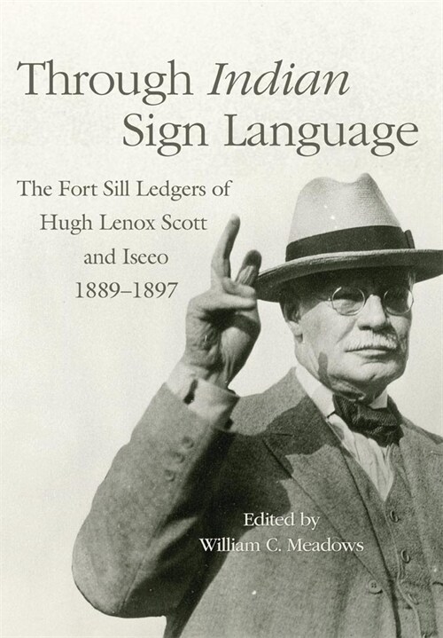 Through Indian Sign Language: The Fort Sill Ledgers of Hugh Lenox Scott and Iseeo, 1889-1897 (Hardcover)