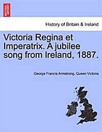 Victoria Regina Et Imperatrix. a Jubilee Song from Ireland, 1887. (Paperback)