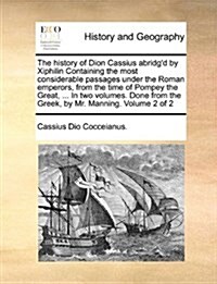 The History of Dion Cassius Abridgd by Xiphilin Containing the Most Considerable Passages Under the Roman Emperors, from the Time of Pompey the Great (Paperback)