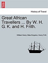 Great African Travellers ... by W. H. G. K. and H. Frith. (Paperback)