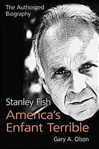 Stanley Fish, Americas Enfant Terrible: The Authorized Biography (Hardcover)