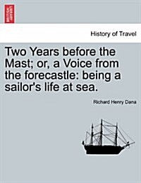 Two Years Before the Mast; Or, a Voice from the Forecastle: Being a Sailors Life at Sea. (Paperback)