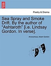 Sea Spray and Smoke Drift. by the Author of Ashtaroth [I.E. Lindsay Gordon. in Verse]. (Paperback)