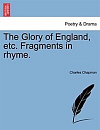 The Glory of England, Etc. Fragments in Rhyme. (Paperback)