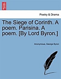 The Siege of Corinth. a Poem. Parisina. a Poem. [By Lord Byron.] Second Edition. (Paperback)