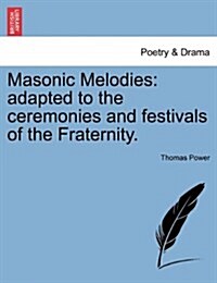 Masonic Melodies: Adapted to the Ceremonies and Festivals of the Fraternity. (Paperback)