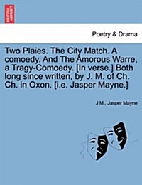 Two Plaies. the City Match. a Comoedy. and the Amorous Warre, a Tragy-Comoedy. [In Verse.] Both Long Since Written, by J. M. of Ch. Ch. in Oxon. [I.E. (Paperback)