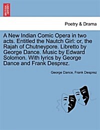 A New Indian Comic Opera in Two Acts. Entitled the Nautch Girl: Or, the Rajah of Chutneypore. Libretto by George Dance. Music by Edward Solomon. with (Paperback)