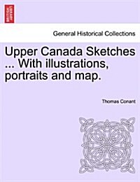 Upper Canada Sketches ... with Illustrations, Portraits and Map. (Paperback)