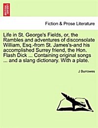 Life in St. Georges Fields, Or, the Rambles and Adventures of Disconsolate William, Esq.-From St. Jamess-And His Accomplished Surrey Friend, the Hon (Paperback)