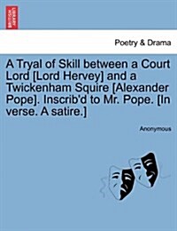 A Tryal of Skill Between a Court Lord [Lord Hervey] and a Twickenham Squire [Alexander Pope]. Inscribd to Mr. Pope. [In Verse. a Satire.] (Paperback)