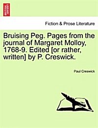 Bruising Peg. Pages from the Journal of Margaret Molloy, 1768-9. Edited [Or Rather, Written] by P. Creswick. (Paperback)