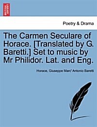 The Carmen Seculare of Horace. [Translated by G. Baretti.] Set to Music by MR Philidor. Lat. and Eng. (Paperback)