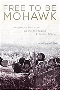 Free to Be Mohawk: Indigenous Education at the Akwesasne Freedom School (Hardcover)