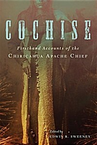 Cochise: Firsthand Accounts of the Chiricahua Apache Chief (Paperback)