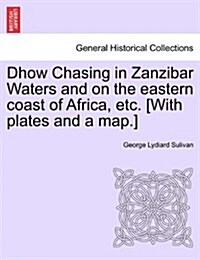 Dhow Chasing in Zanzibar Waters and on the Eastern Coast of Africa, Etc. [With Plates and a Map.] (Paperback)