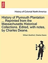 History of Plymouth Plantation ... Reprinted from the Massachusetts Historical Collections. Edited, with Notes, by Charles Deane. (Paperback)