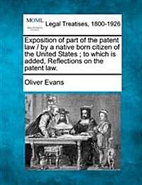 Exposition of Part of the Patent Law / By a Native Born Citizen of the United States; To Which Is Added, Reflections on the Patent Law. (Paperback)