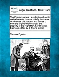 The Egerton Papers: A Collection of Public and Private Documents, Chiefly Illustrative of the Times of Elizabeth and James I, from the Ori (Paperback)