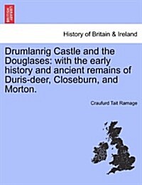 Drumlanrig Castle and the Douglases: With the Early History and Ancient Remains of Duris-Deer, Closeburn, and Morton. (Paperback)